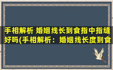 手相解析 婚姻线长到食指中指缝好吗(手相解析：婚姻线长度到食指中指缝大吉还是凶？)